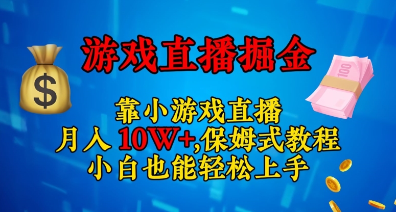 靠小游戏直播，日入3000+，保姆式教程，小白也能轻松上手【揭秘】网赚项目-副业赚钱-互联网创业-资源整合百读客