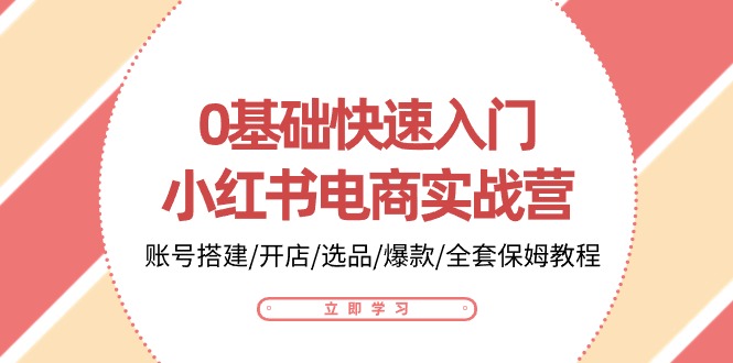 0基础快速入门小红书电商实战营:账号搭建/开店/选品/爆款/全套保姆教程网赚项目-副业赚钱-互联网创业-资源整合百读客