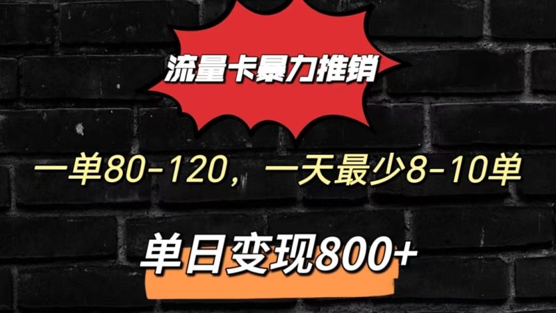 流量卡暴力推销模式一单80-170元一天至少10单，单日变现800元网赚项目-副业赚钱-互联网创业-资源整合百读客