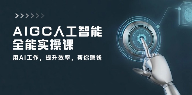 AIGC人工智能全能实操课：用AI工作，提升效率，帮你赚钱（33节课）网赚项目-副业赚钱-互联网创业-资源整合百读客