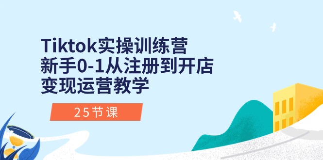 Tiktok实操训练营：新手0-1从注册到开店变现运营教学（25节课）网赚项目-副业赚钱-互联网创业-资源整合百读客