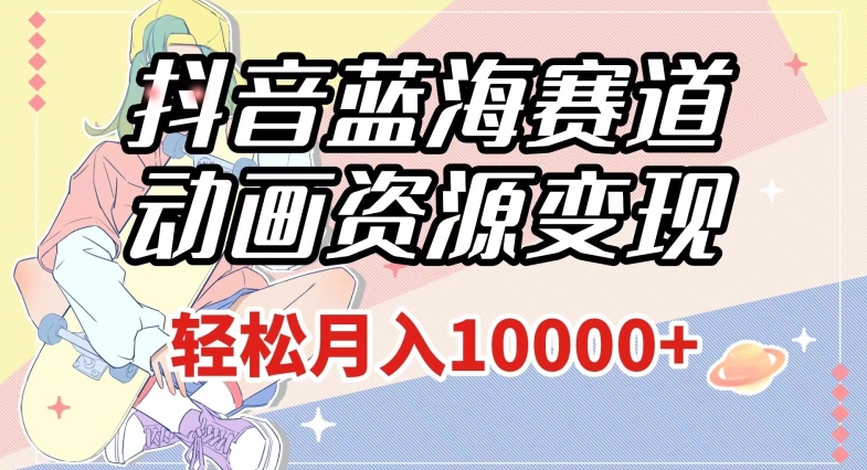 抖音蓝海赛道,动画资源变现,做的人少,轻松月入1w+(附1027G素材)【揭秘】网赚项目-副业赚钱-互联网创业-资源整合百读客