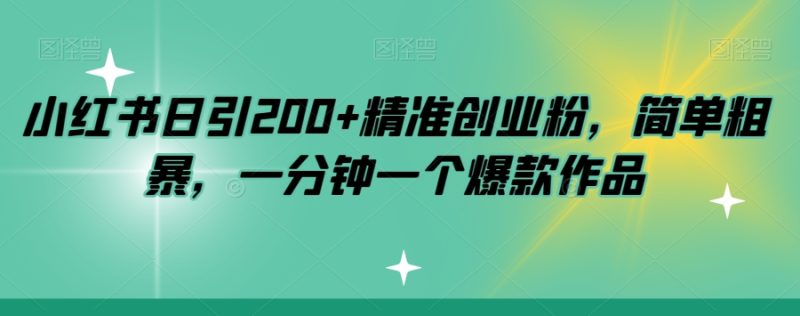 小红书日引200+精准创业粉,简单粗暴,一分钟一个爆款作品【揭秘】网赚项目-副业赚钱-互联网创业-资源整合百读客