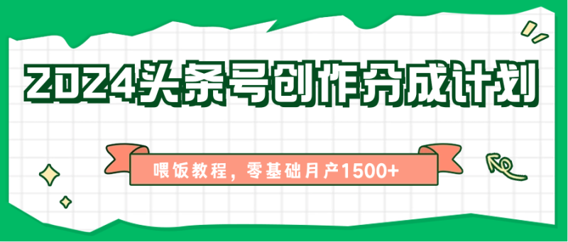 2024头条号创作分成计划、喂饭教程，零基础月产1500+网赚项目-副业赚钱-互联网创业-资源整合百读客