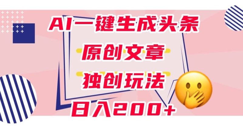 利用AI一键生成头条原创文章,0粉丝即可变现,稳定日入200+【揭秘】网赚项目-副业赚钱-互联网创业-资源整合百读客