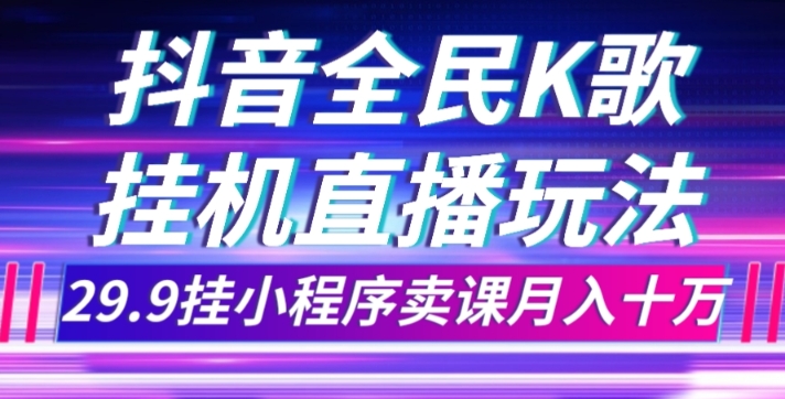 抖音全民K歌直播不露脸玩法，29.9挂小程序卖课月入10万网赚项目-副业赚钱-互联网创业-资源整合百读客