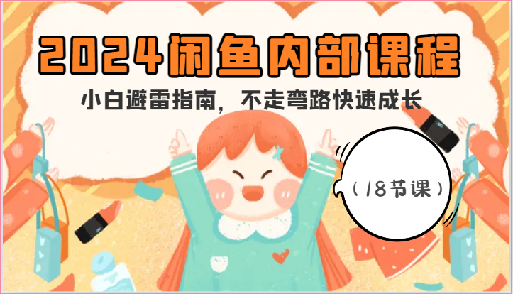 2024闲鱼内部课程,小白避雷指南,不走弯路快速成长(18节课)网赚项目-副业赚钱-互联网创业-资源整合百读客