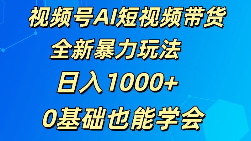 视频号AI短视频带货掘金计划全新暴力玩法 日入1000+ 0基础也能学会网赚项目-副业赚钱-互联网创业-资源整合百读客