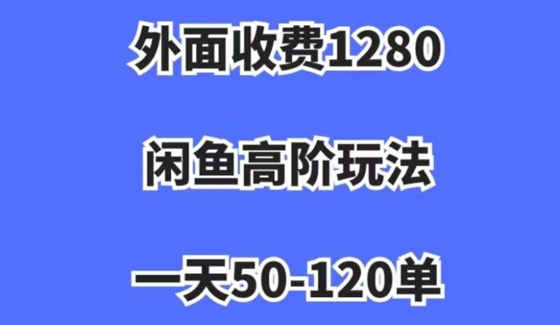外面收费1280,闲鱼高阶玩法,一天50-120单,市场需求大,日入1000+【揭秘】网赚项目-副业赚钱-互联网创业-资源整合百读客