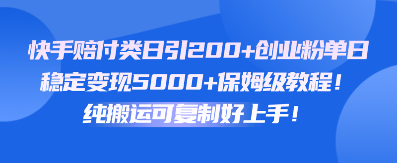 快手赔付类日引200+创业粉,单日稳定变现5000+保姆级教程!纯搬运可复制好上手!网赚项目-副业赚钱-互联网创业-资源整合百读客
