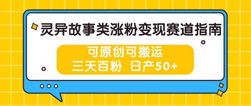 灵异故事类涨粉变现赛道指南,可原创可搬运,三天百粉 日产50+网赚项目-副业赚钱-互联网创业-资源整合百读客