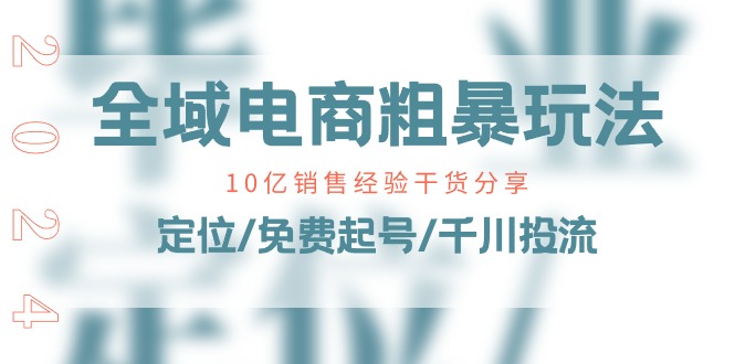全域电商粗暴玩法课：10亿销售经验干货分享！定位/免费起号/千川投流网赚项目-副业赚钱-互联网创业-资源整合百读客