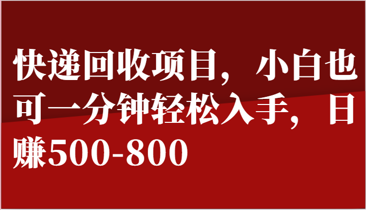 快递回收项目,小白也可一分钟轻松入手,日赚500-800网赚项目-副业赚钱-互联网创业-资源整合百读客