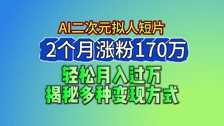 2024最新蓝海AI生成二次元拟人短片，2个月涨粉170万，轻松月入过万，揭秘多种变现方式网赚项目-副业赚钱-互联网创业-资源整合百读客