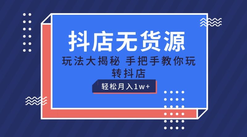 抖店无货源保姆级教程,手把手教你玩转抖店,轻松月入1W+网赚项目-副业赚钱-互联网创业-资源整合百读客