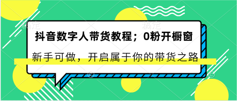 抖音数字人带货教程:0粉开橱窗 新手可做 开启属于你的带货之路网赚项目-副业赚钱-互联网创业-资源整合百读客