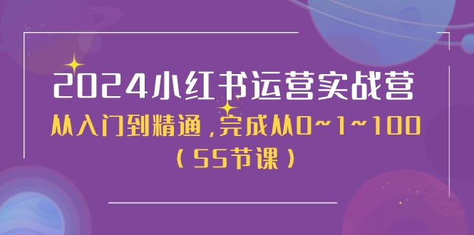2024小红书运营实战营,从入门到精通,完成从0~1~100(51节课)网赚项目-副业赚钱-互联网创业-资源整合百读客