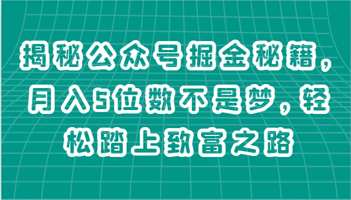 揭秘公众号掘金秘籍,月入5位数不是梦,轻松踏上致富之路网赚项目-副业赚钱-互联网创业-资源整合百读客