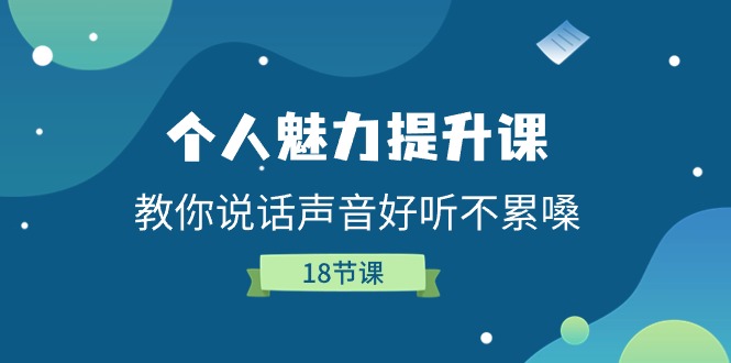 个人魅力提升课,教你说话声音好听不累嗓(18节课)网赚项目-副业赚钱-互联网创业-资源整合百读客