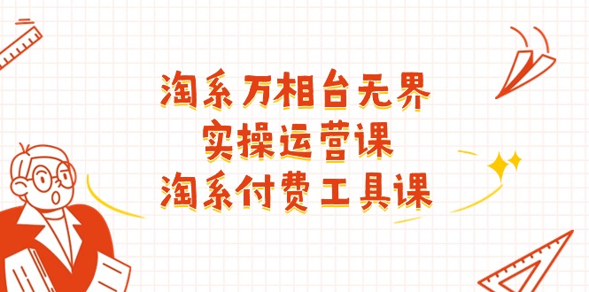 淘系万相台无界实操运营课:淘系付费工具课(63节课)网赚项目-副业赚钱-互联网创业-资源整合百读客