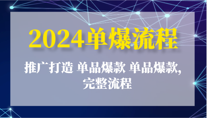 2024单爆流程：推广打造 单品爆款 单品爆款，完整流程网赚项目-副业赚钱-互联网创业-资源整合百读客