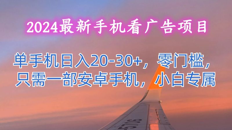 2024最新手机看广告项目,单手机日入20-30+,零门槛,只需一部安卓手机,小白专属网赚项目-副业赚钱-互联网创业-资源整合百读客