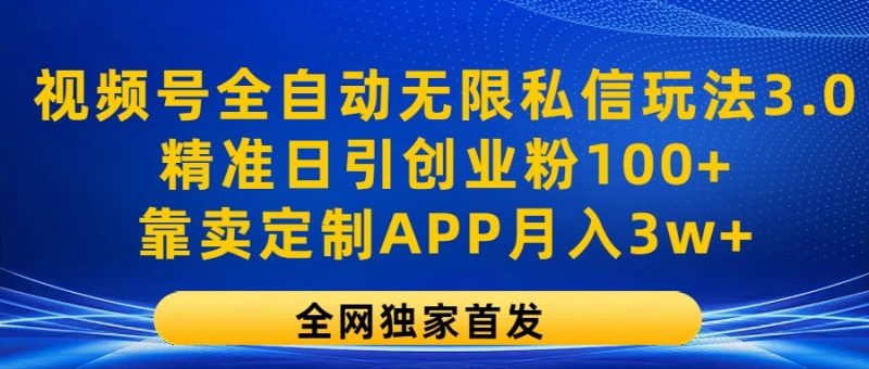 视频号全自动无限私信玩法3.0，精准日引创业粉100+，靠卖定制APP月入3w+网赚项目-副业赚钱-互联网创业-资源整合百读客
