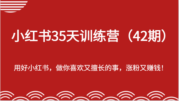 小红书35天训练营（42期）-用好小红书，做你喜欢又擅长的事，涨粉又赚钱！网赚项目-副业赚钱-互联网创业-资源整合百读客