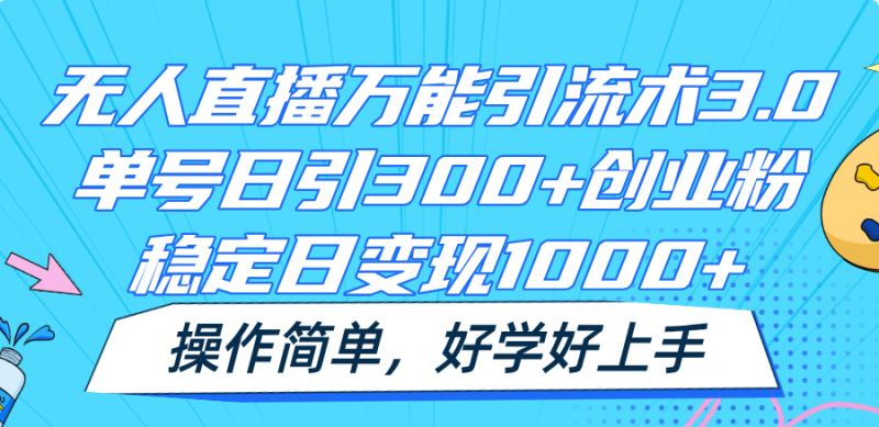无人直播万能引流术3.0,单号日引300+创业粉,稳定日变现1000+,操作简单网赚项目-副业赚钱-互联网创业-资源整合百读客