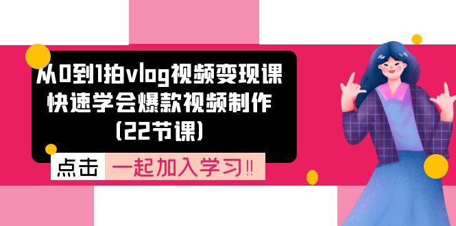 从0到1拍vlog视频变现课：快速学会爆款视频制作（22节课）网赚项目-副业赚钱-互联网创业-资源整合百读客