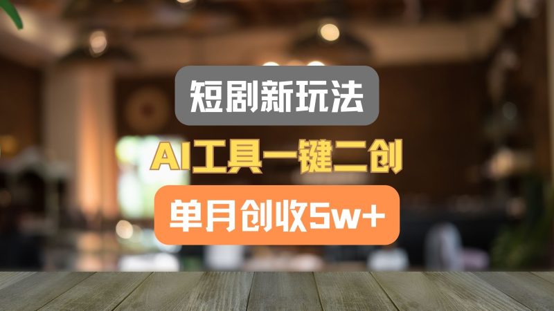 短剧新玩法,AI工具一键二创,单月创收5w+!网赚项目-副业赚钱-互联网创业-资源整合百读客