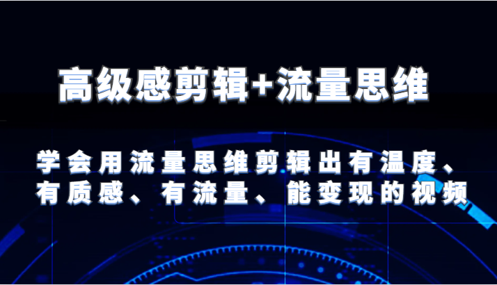 高级感剪辑+流量思维 学会用流量思维剪辑出有温度、有质感、有流量、能变现的视频网赚项目-副业赚钱-互联网创业-资源整合百读客