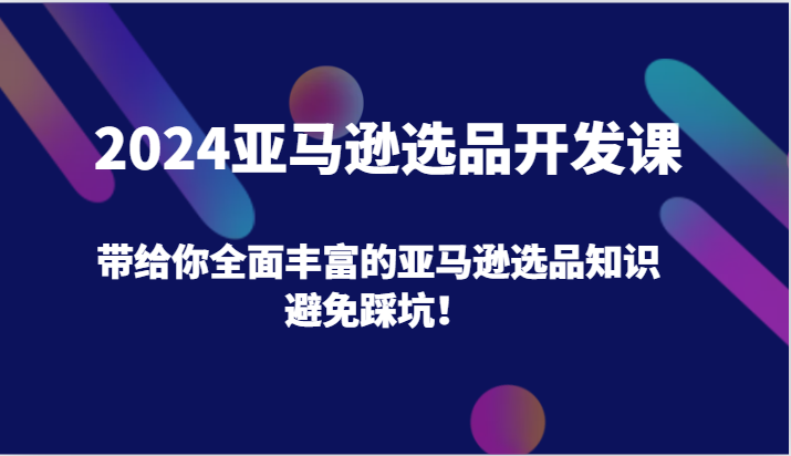 2024亚马逊选品开发课,带给你全面丰富的亚马逊选品知识,避免踩坑!网赚项目-副业赚钱-互联网创业-资源整合百读客