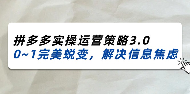 2024-2025拼多多实操运营策略3.0,0~1完美蜕变,解决信息焦虑(38节)网赚项目-副业赚钱-互联网创业-资源整合百读客