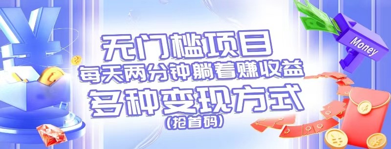 无门槛项目,每天花两分钟躺着收益,多种收益方式(抢首码)网赚项目-副业赚钱-互联网创业-资源整合百读客