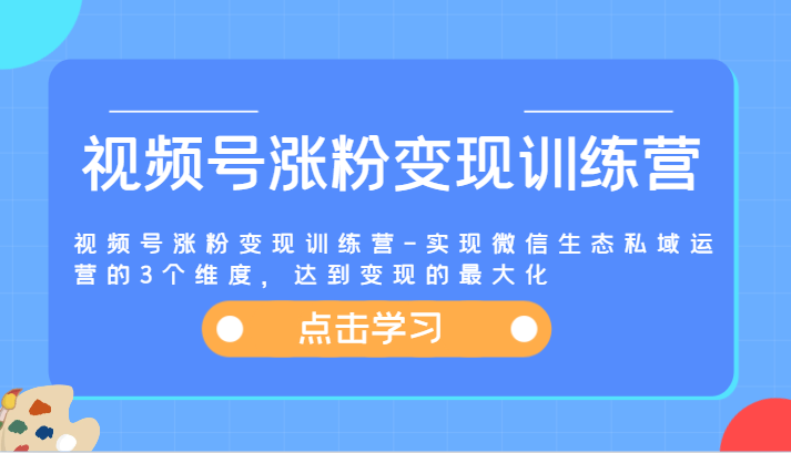 视频号涨粉变现训练营-实现微信生态私域运营的3个维度,达到变现的最大化网赚项目-副业赚钱-互联网创业-资源整合百读客