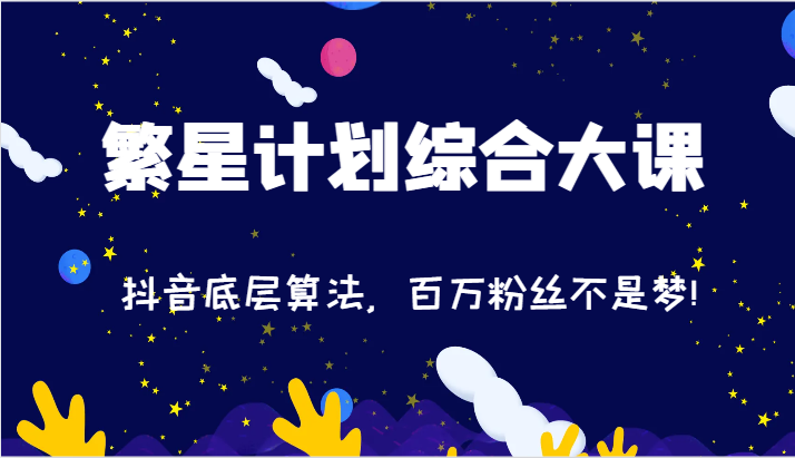 2024繁星计划综合大课：抖音底层算法，百万粉丝不是梦!（77节）网赚项目-副业赚钱-互联网创业-资源整合百读客