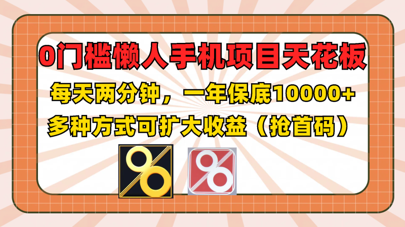 0门槛懒人手机项目,每天2分钟,一年10000+多种方式可扩大收益(抢首码)网赚项目-副业赚钱-互联网创业-资源整合百读客