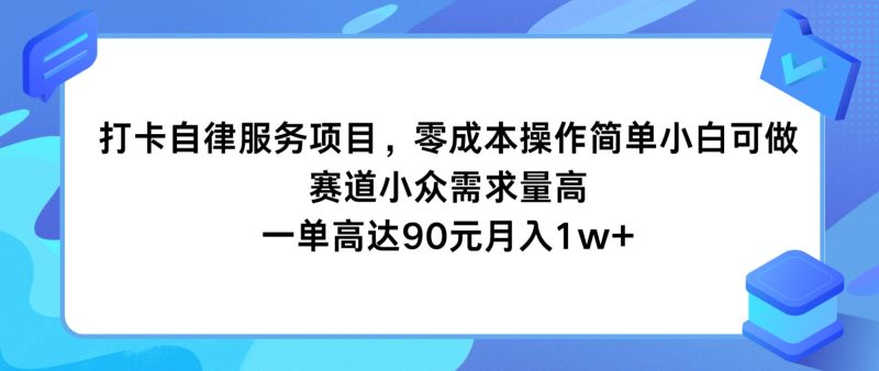 打卡自律服务项目，零成本操作简单小白可做，赛道小众需求量高，一单高达90元月入1w+网赚项目-副业赚钱-互联网创业-资源整合百读客