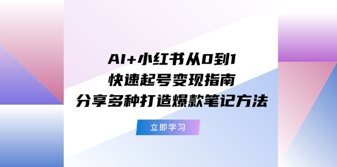 AI+小红书从0到1快速起号变现指南:分享多种打造爆款笔记方法网赚项目-副业赚钱-互联网创业-资源整合百读客