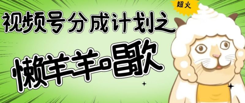 视频号分成计划之懒羊羊唱歌，羊村的羊唱歌号爆火，操作简单，收益轻松破千【揭秘】网赚项目-副业赚钱-互联网创业-资源整合百读客