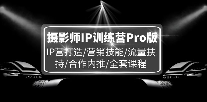 摄影师IP训练营Pro版，IP营打造/营销技能/流量扶持/合作内推/全套课程网赚项目-副业赚钱-互联网创业-资源整合百读客