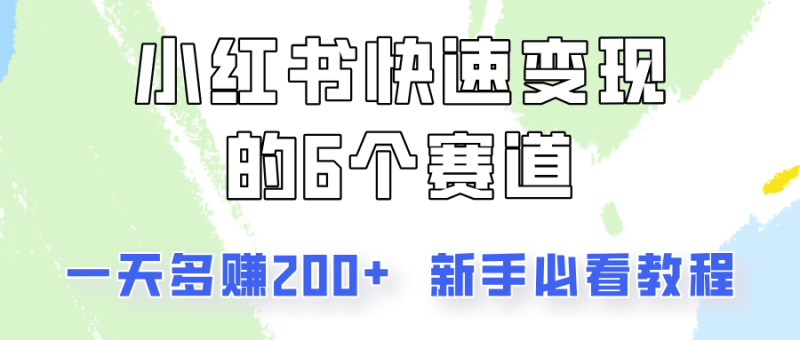 小红书快速变现的6个赛道，一天多赚200，所有人必看教程！网赚项目-副业赚钱-互联网创业-资源整合百读客