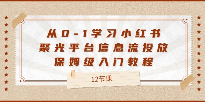 从0-1学习小红书聚光平台信息流投放，保姆级入门教程（12节课）网赚项目-副业赚钱-互联网创业-资源整合百读客