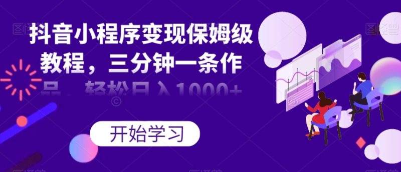 抖音小程序变现保姆级教程,三分钟一条作品,轻松日入1000+【揭秘】网赚项目-副业赚钱-互联网创业-资源整合百读客