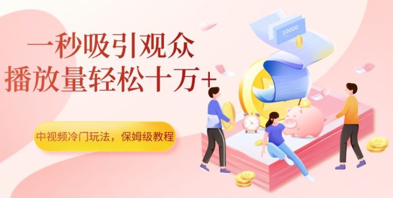 中视频冷门玩法，一秒吸引观众，播放量轻松十万+，保姆级教程【揭秘】网赚项目-副业赚钱-互联网创业-资源整合百读客