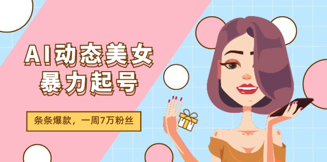 AI动态美女暴力起号2.0，新赛道原创作品，条条爆款，一周7万粉丝网赚项目-副业赚钱-互联网创业-资源整合百读客