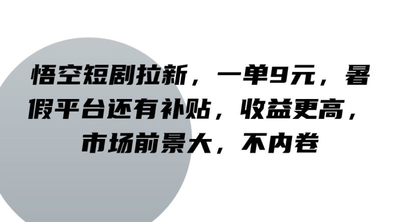 悟空短剧拉新,一单9元,暑假平台还有补贴,收益更高,市场前景大,不内卷网赚项目-副业赚钱-互联网创业-资源整合百读客