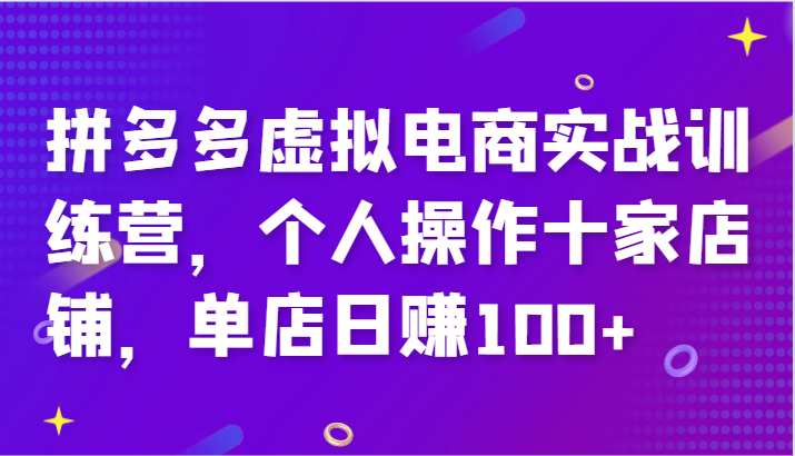 拼多多虚拟电商实战训练营，个人操作十家店铺，单店日赚100+网赚项目-副业赚钱-互联网创业-资源整合百读客