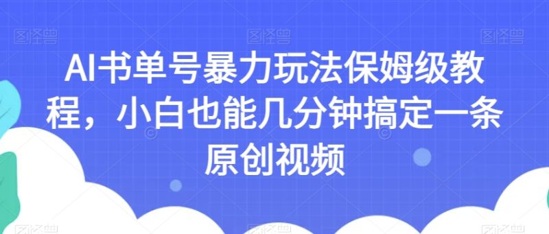 AI书单号暴力玩法保姆级教程，小白也能几分钟搞定一条原创视频【揭秘】网赚项目-副业赚钱-互联网创业-资源整合百读客